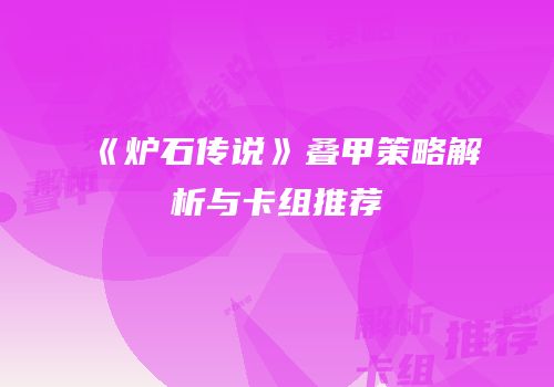《炉石传说》叠甲策略解析与卡组推荐