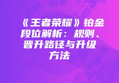 《王者荣耀》铂金段位解析：规则、晋升路径与升级方法