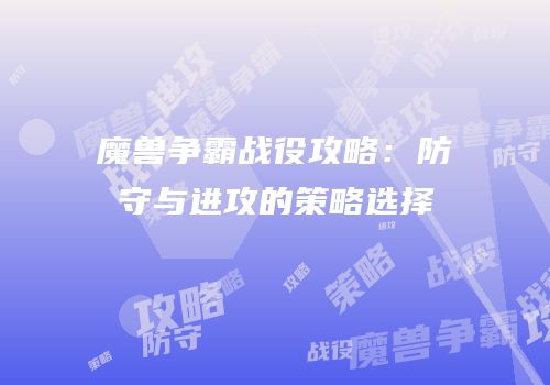 魔兽争霸战役攻略：防守与进攻的策略选择