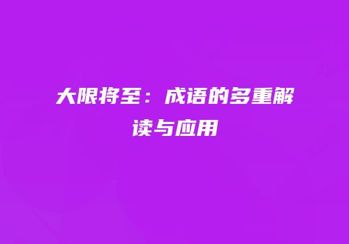 大限将至：成语的多重解读与应用