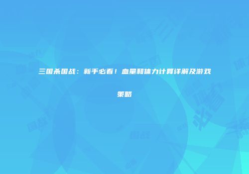 三国杀国战：新手必看！血量和体力计算详解及游戏策略
