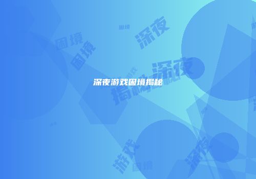深夜游戏困境揭秘