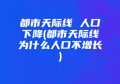 都市天际线 人口下降(都市天际线为什么人口不增长)