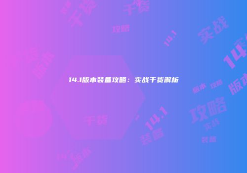 14.1版本装备攻略：实战干货解析