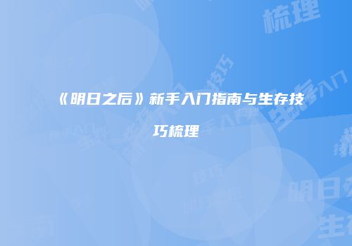 《明日之后》新手入门指南与生存技巧梳理