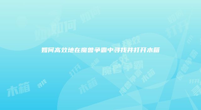 如何高效地在魔兽争霸中寻找并打开木箱