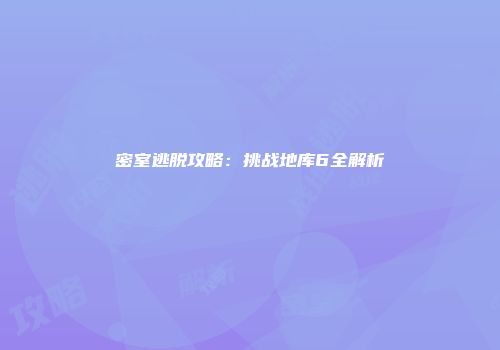 密室逃脱攻略：挑战地库6全解析