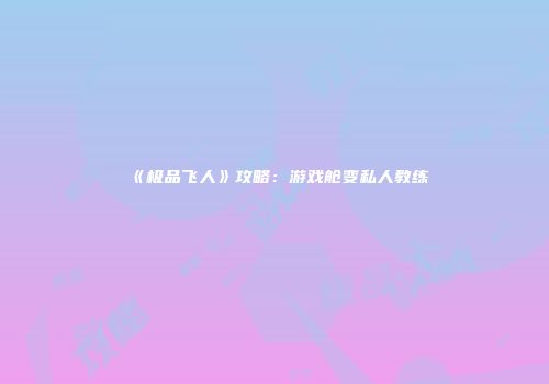 《极品飞人》攻略：游戏舱变私人教练