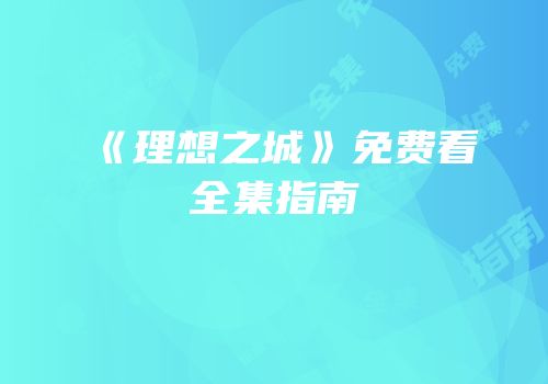 《理想之城》免费看全集指南