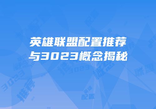 英雄联盟配置推荐与3023概念揭秘