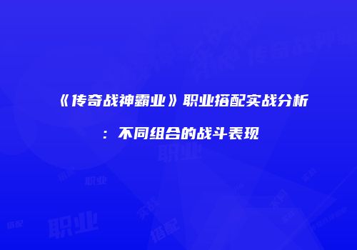 《传奇战神霸业》职业搭配实战分析：不同组合的战斗表现