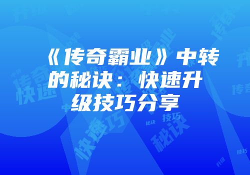 《传奇霸业》中转的秘诀:快速升级技巧分享