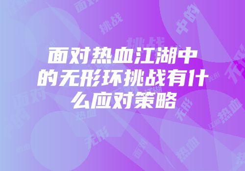 面对热血江湖中的无形环挑战有什么应对策略