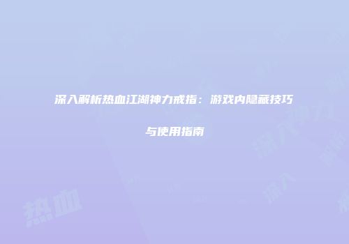 深入解析热血江湖神力戒指：游戏内隐藏技巧与使用指南
