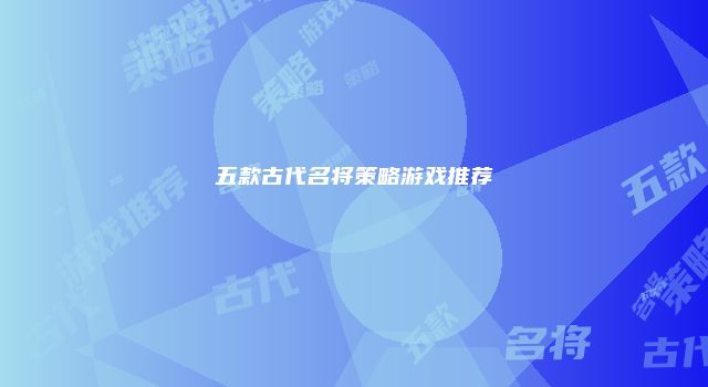 五款古代名将策略游戏推荐