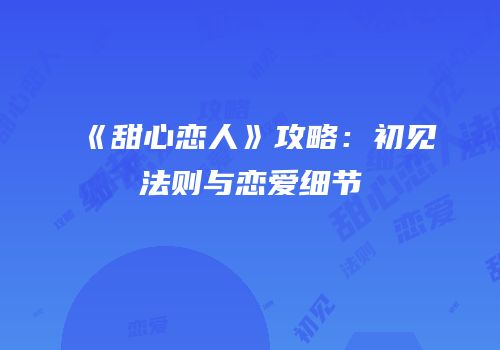 《甜心恋人》攻略：初见法则与恋爱细节