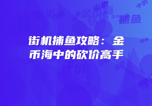 街机捕鱼攻略：金币海中的砍价高手