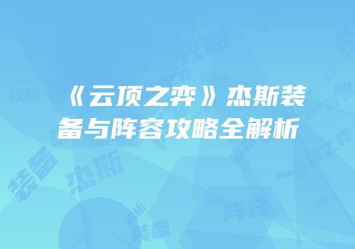 《云顶之弈》杰斯装备与阵容攻略全解析