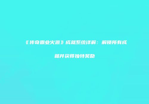 《传奇霸业火源》成就系统详解：解锁所有成就并获得独特奖励