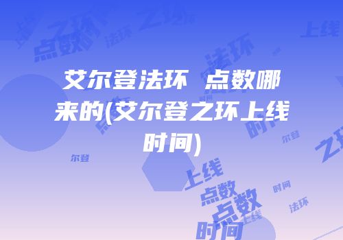 艾尔登法环 点数哪来的(艾尔登之环上线时间)