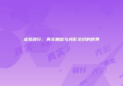 虚拟骑行：真实触感与光影交织的世界