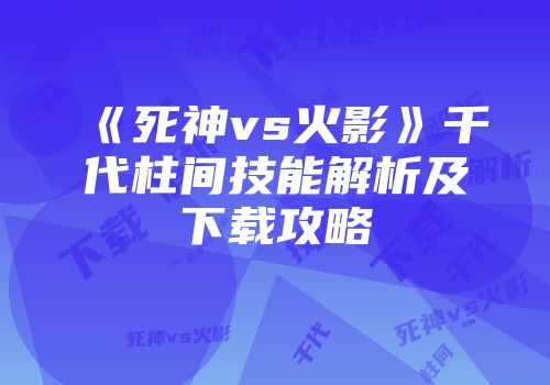 《死神vs火影》千代柱间技能解析及下载攻略
