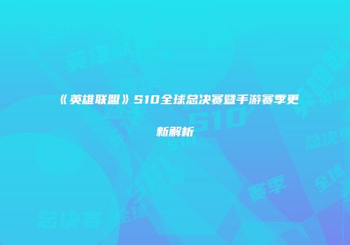 《英雄联盟》S10全球总决赛暨手游赛季更新解析