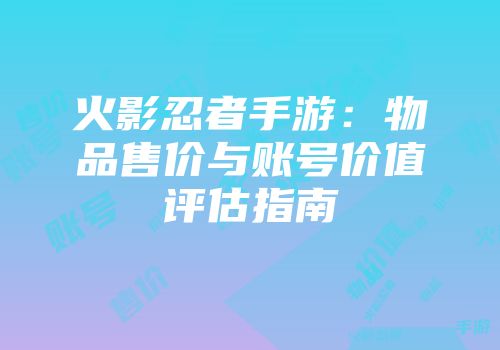 火影忍者手游：物品售价与账号价值评估指南