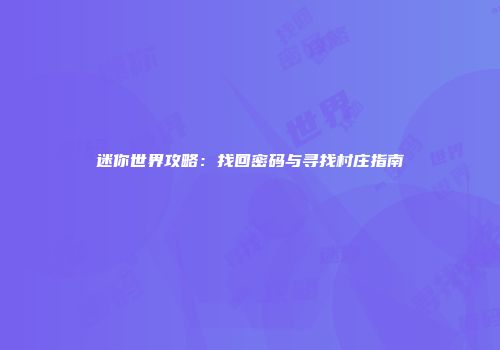 迷你世界攻略：找回密码与寻找村庄指南