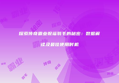 探索传奇霸业祝福羽毛的秘密：数据解读及最佳使用时机