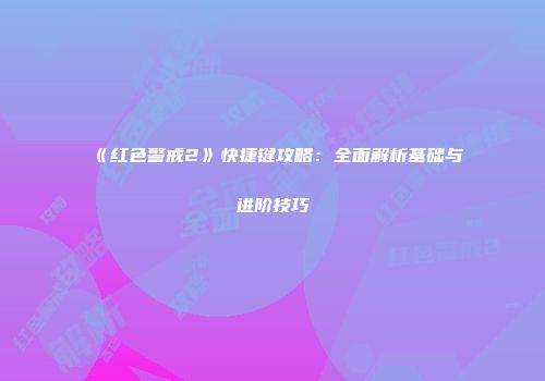 《红色警戒2》快捷键攻略：全面解析基础与进阶技巧
