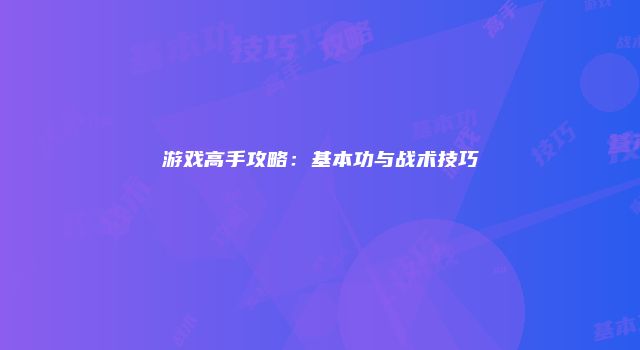 游戏高手攻略：基本功与战术技巧