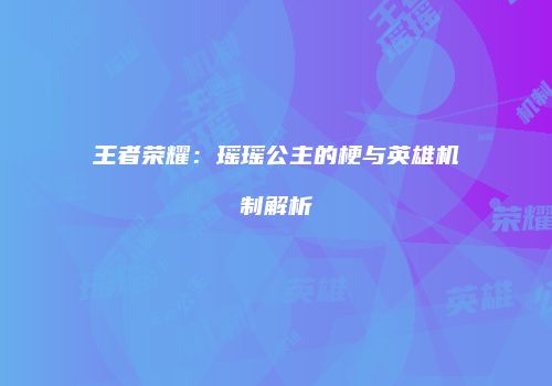 王者荣耀：瑶瑶公主的梗与英雄机制解析