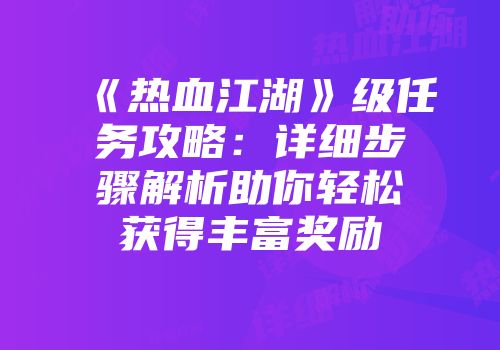 《热血江湖》级任务攻略：详细步骤解析助你轻松获得丰富奖励