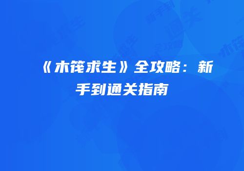 《木筏求生》全攻略：新手到通关指南