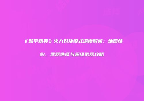 《和平精英》火力对决模式深度解析：地图结构、武器选择与超级武器攻略