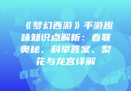 《梦幻西游》手游趣味知识点解析：春联奥秘、科举答案、梨花与龙宫详解