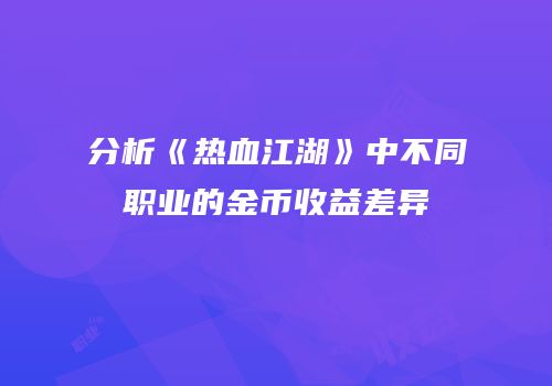分析《热血江湖》中不同职业的金币收益差异