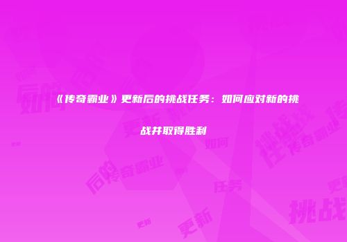 《传奇霸业》更新后的挑战任务：如何应对新的挑战并取得胜利