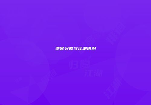 剑客归隐与江湖徘徊