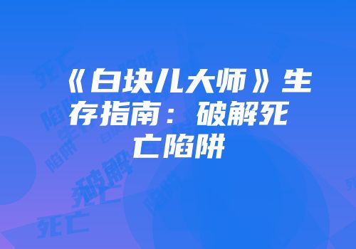《白块儿大师》生存指南：破解死亡陷阱