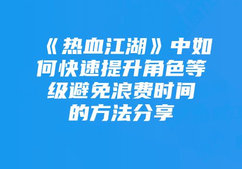 《热血江湖》中如何快速提升角色等级避免浪费时间的方法分享
