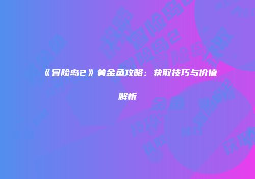 《冒险岛2》黄金鱼攻略：获取技巧与价值解析