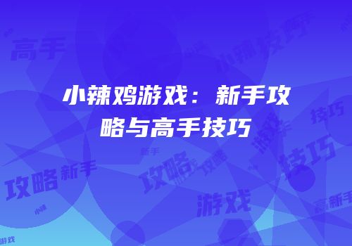 小辣鸡游戏：新手攻略与高手技巧