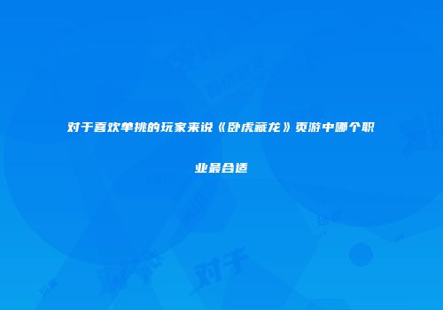 对于喜欢单挑的玩家来说《卧虎藏龙》页游中哪个职业最合适
