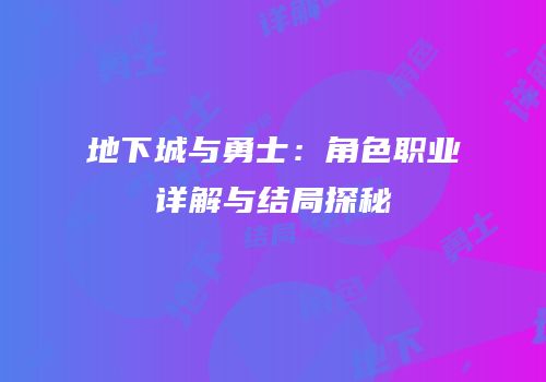 地下城与勇士：角色职业详解与结局探秘