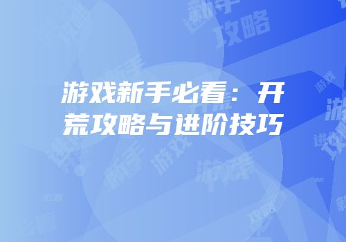 游戏新手必看：开荒攻略与进阶技巧