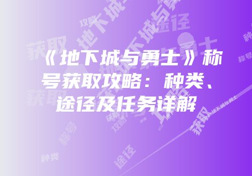 《地下城与勇士》称号获取攻略：种类、途径及任务详解