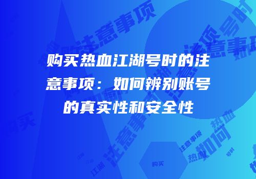 购买热血江湖号时的注意事项：如何辨别账号的真实性和安全性