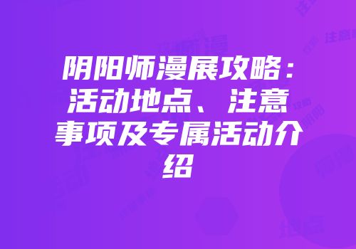 阴阳师漫展攻略：活动地点、注意事项及专属活动介绍